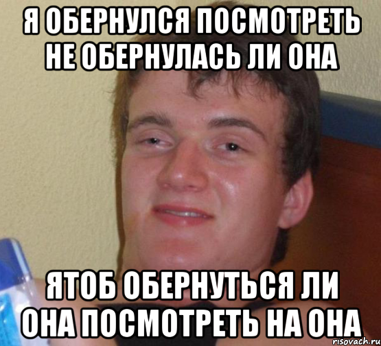 Я обернулся посмотреть не обернулась ли она Ятоб обернуться ли она посмотреть на она, Мем 10 guy (Stoner Stanley really high guy укуренный парень)