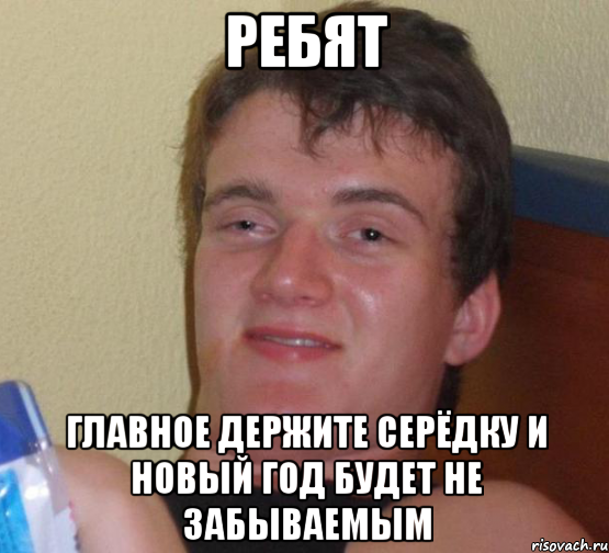 Ребят Главное держите серёдку и новый год будет не забываемым, Мем 10 guy (Stoner Stanley really high guy укуренный парень)