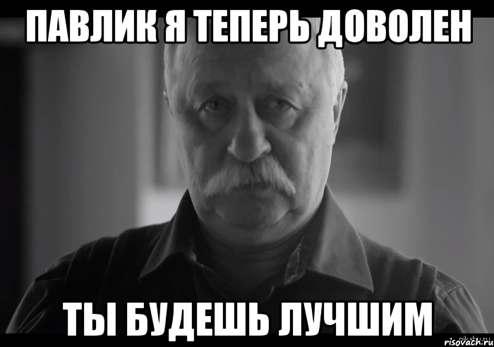 Павлик я теперь доволен ты будешь лучшим, Мем Не огорчай Леонида Аркадьевича