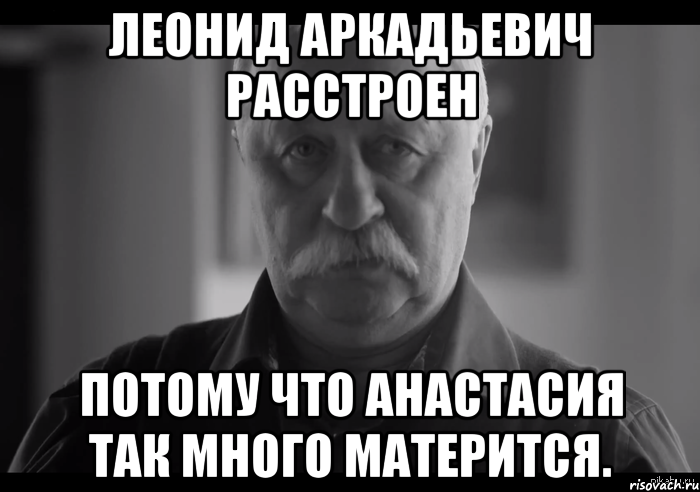 Леонид Аркадьевич расстроен потому что Анастасия так много матерится., Мем Не огорчай Леонида Аркадьевича