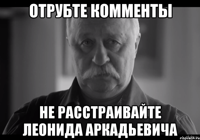 отрубте комменты не расстраивайте леонида аркадьевича, Мем Не огорчай Леонида Аркадьевича