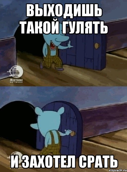 Выходишь такой гулять И захотел срать