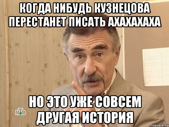 Когда нибудь кузнецова перестанет писать АХАХАХАХА но это уже совсем другая история, Мем Каневский (Но это уже совсем другая история)