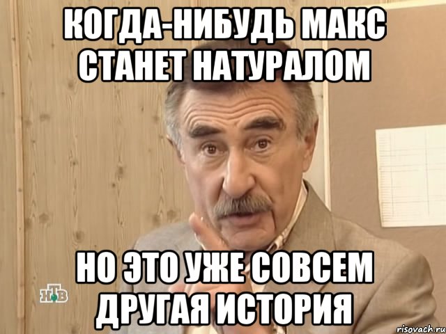 Когда-нибудь Макс станет натуралом Но это уже совсем другая история, Мем Каневский (Но это уже совсем другая история)