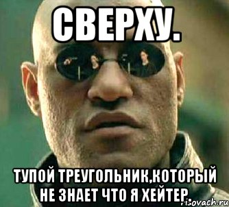 Сверху. Тупой треугольник,который не знает что я хейтер., Мем  а что если я скажу тебе