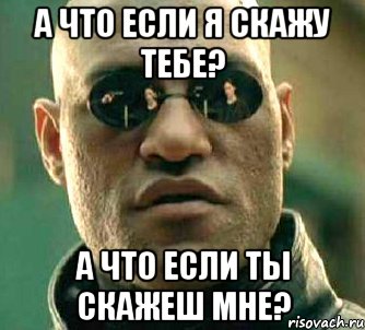 а что если я скажу тебе? а что если ты скажеш мне?, Мем  а что если я скажу тебе