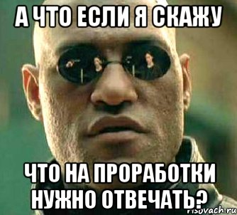 А что если я скажу что на проработки нужно отвечать?, Мем  а что если я скажу тебе