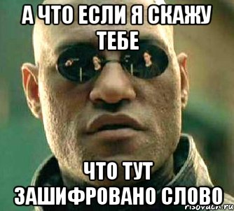 А ЧТО ЕСЛИ Я СКАЖУ ТЕБЕ ЧТО ТУТ ЗАШИФРОВАНО СЛОВО, Мем  а что если я скажу тебе