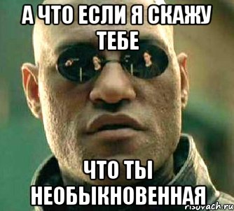 А что если я скажу тебе что ты необыкновенная, Мем  а что если я скажу тебе