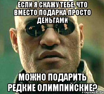 Если я скажу тебе, что вместо подарка просто деньгами можно подарить редкие Олимпийские?, Мем  а что если я скажу тебе