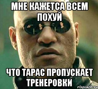 МНЕ КАЖЕТСА ВСЕМ ПОХУЙ ЧТО ТАРАС ПРОПУСКАЕТ ТРЕНЕРОВКИ, Мем  а что если я скажу тебе