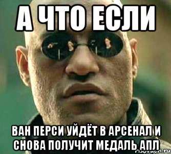 а что если Ван Перси уйдёт в Арсенал и снова получит медаль АПЛ, Мем  а что если я скажу тебе