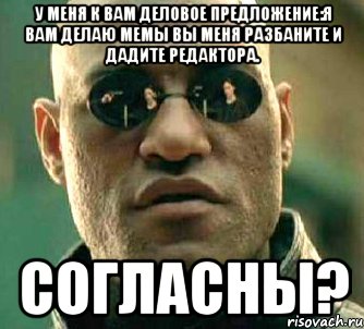 У меня к вам деловое предложение:Я вам делаю мемы вы меня Разбаните и дадите редактора. Согласны?, Мем  а что если я скажу тебе