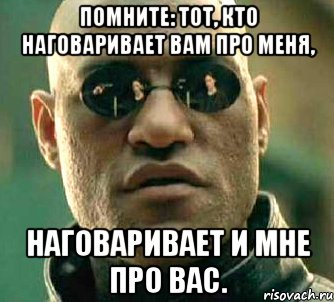 Помните: тот, кто наговаривает вам про меня, наговаривает и мне про вас., Мем  а что если я скажу тебе