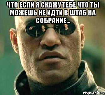 Что если я скажу тебе что ты можешь не идти в штаб на собрание... , Мем  а что если я скажу тебе