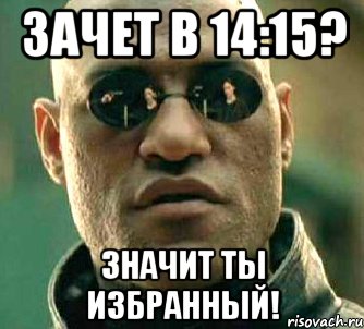 Зачет в 14:15? Значит ты избранный!, Мем  а что если я скажу тебе