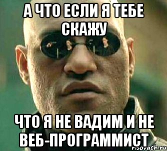 А что если я тебе скажу что я не Вадим и не веб-программист, Мем  а что если я скажу тебе