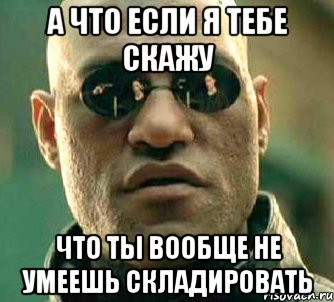 а что если я тебе скажу что ты вообще не умеешь складировать, Мем  а что если я скажу тебе