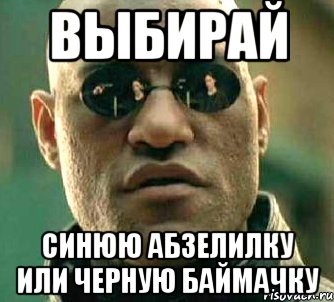 Выбирай синюю абзелилку или черную баймачку, Мем  а что если я скажу тебе