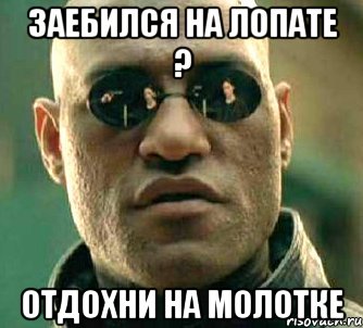 заебился на лопате ? отдохни на молотке, Мем  а что если я скажу тебе