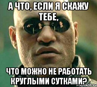 А что, если я скажу тебе, что можно не работать круглыми сутками?, Мем  а что если я скажу тебе