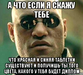 а что если я скажу тебе что красная и синяя таблетки существуют и получишь ты того цвета, какого у тебя будет диплом, Мем  а что если я скажу тебе