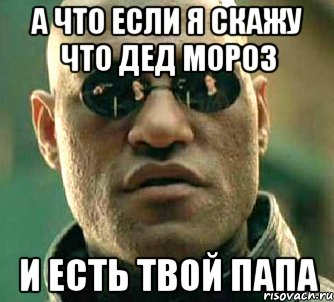 А что если я скажу что дед мороз и есть твой папа, Мем  а что если я скажу тебе