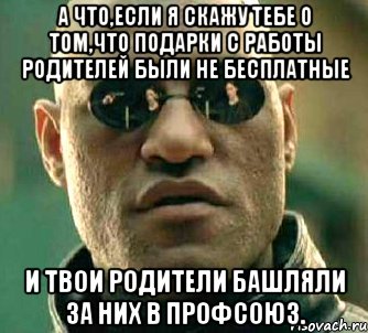 А что,если я скажу тебе о том,что подарки с работы родителей были не бесплатные и твои родители башляли за них в профсоюз., Мем  а что если я скажу тебе