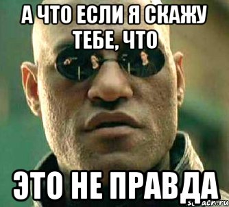 А что если я скажу тебе, что это не правда, Мем  а что если я скажу тебе