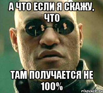 А ЧТО ЕСЛИ Я СКАЖУ, ЧТО ТАМ ПОЛУЧАЕТСЯ НЕ 100%, Мем  а что если я скажу тебе