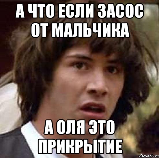 А ЧТО ЕСЛИ ЗАСОС ОТ МАЛЬЧИКА А ОЛЯ ЭТО ПРИКРЫТИЕ, Мем А что если (Киану Ривз)