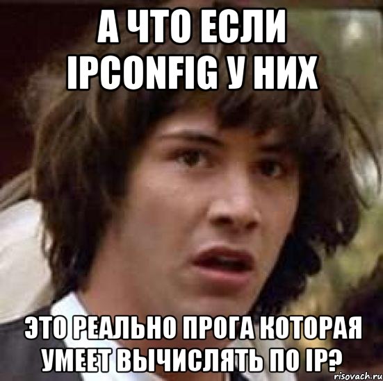 А что если ipconfig у них это реально прога которая умеет вычислять по IP?, Мем А что если (Киану Ривз)