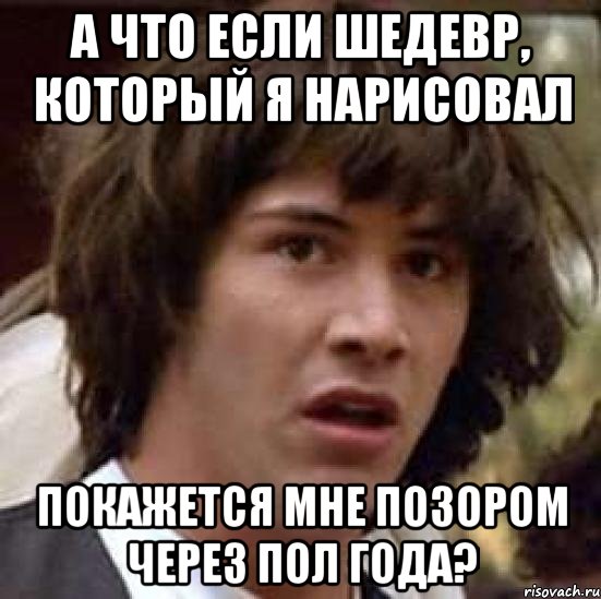 А что если шедевр, который я нарисовал Покажется мне позором через пол года?, Мем А что если (Киану Ривз)