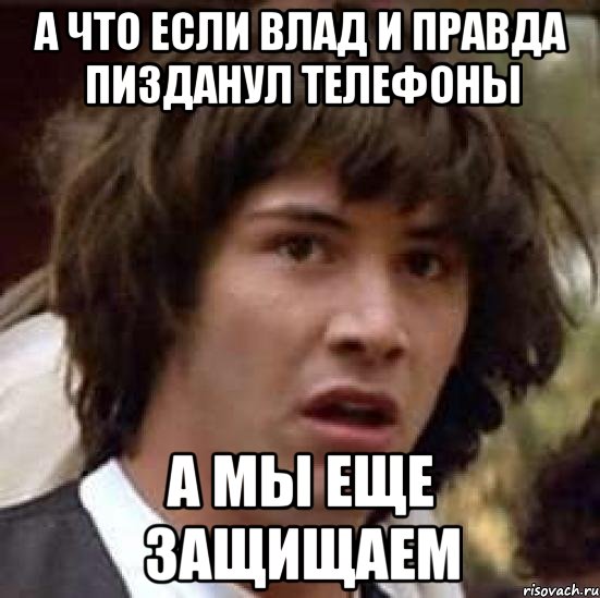 А что если влад и правда пизданул телефоны А мы еще защищаем, Мем А что если (Киану Ривз)