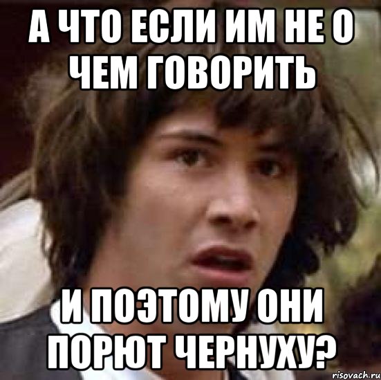 А что если им не о чем говорить И поэтому они порют чернуху?, Мем А что если (Киану Ривз)