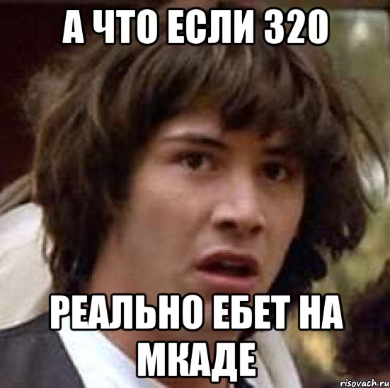 А что если 320 Реально ебет на мкаде, Мем А что если (Киану Ривз)