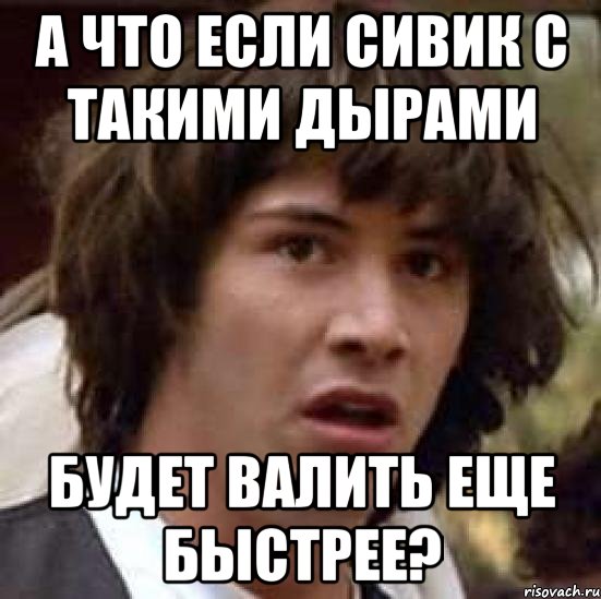 А что если сивик с такими дырами Будет валить еще быстрее?, Мем А что если (Киану Ривз)