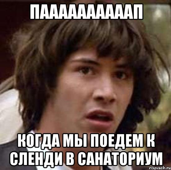 паааааааааап когда мы поедем к сленди в санаториум, Мем А что если (Киану Ривз)