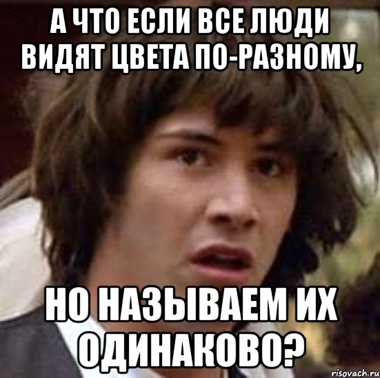 А что если все люди видят цвета по-разному, Но называем их одинаково?, Мем А что если (Киану Ривз)