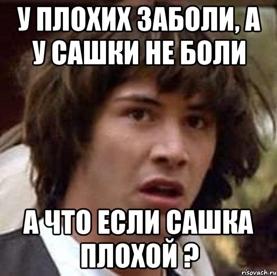 У плохих заболи, а у Сашки не боли А что если Сашка плохой ?, Мем А что если (Киану Ривз)