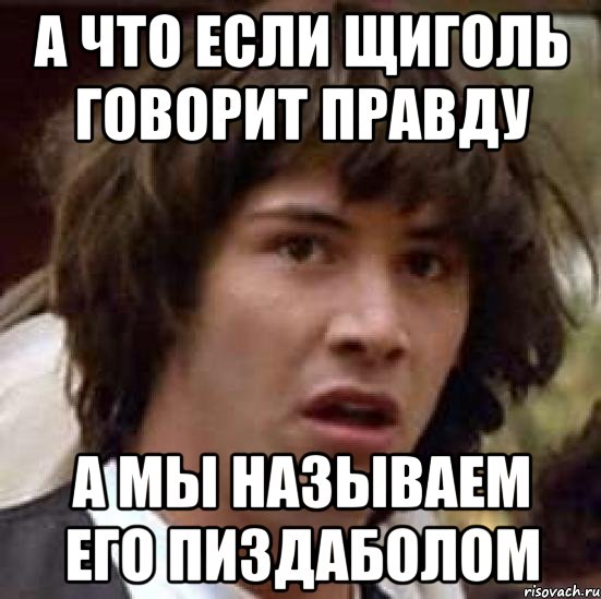 А что если Щиголь говорит правду а мы называем его пиздаболом, Мем А что если (Киану Ривз)