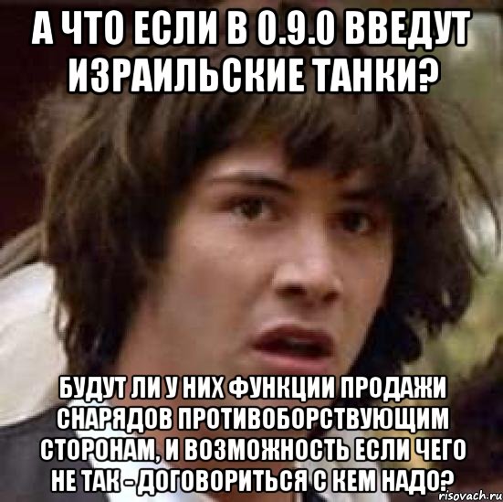 А что если в 0.9.0 введут израильские танки? Будут ли у них функции продажи снарядов противоборствующим сторонам, и возможность если чего не так - договориться с кем надо?, Мем А что если (Киану Ривз)