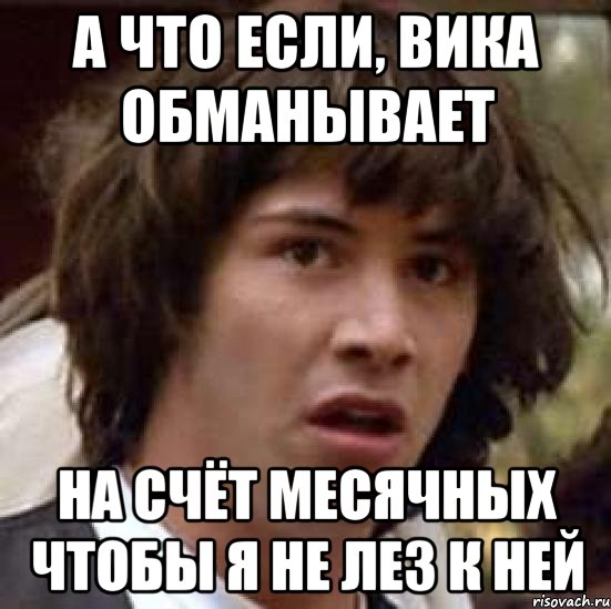 а что если, Вика обманывает на счёт месячных чтобы я не лез к ней, Мем А что если (Киану Ривз)