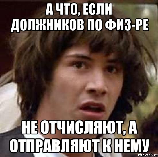 А что, если должников по физ-ре не отчисляют, а отправляют к нему, Мем А что если (Киану Ривз)