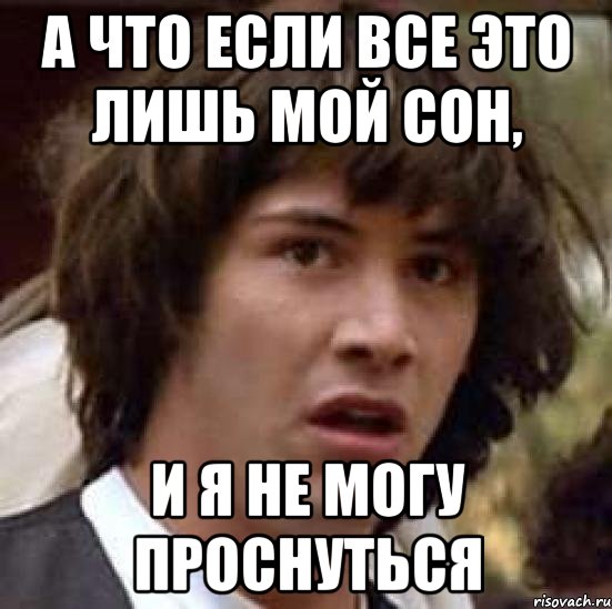 А что если все это лишь мой сон, и я не могу проснуться, Мем А что если (Киану Ривз)