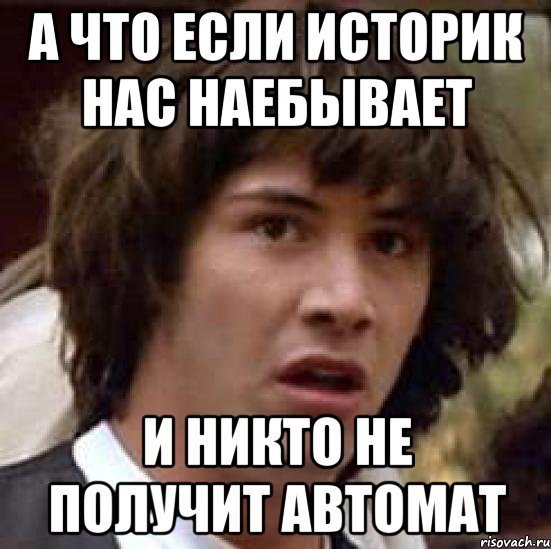 а что если историк нас наебывает и НИКТО не получит автомат, Мем А что если (Киану Ривз)