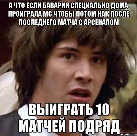 А что если Бавария специально дома проиграла МС чтобы потом как после последнего матча с Арсеналом Выиграть 10 матчей подряд, Мем А что если (Киану Ривз)