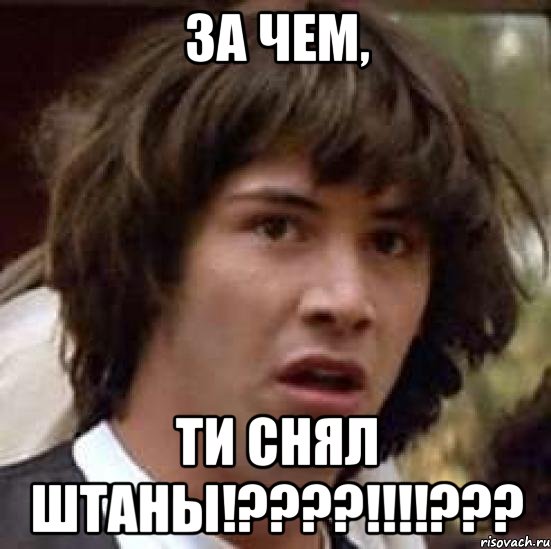 За чем, ТИ СНЯЛ ШТАНЫ!????!!!!???, Мем А что если (Киану Ривз)