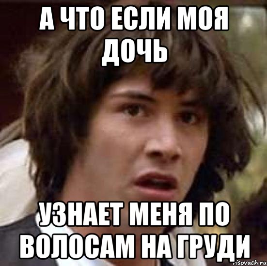 А что если моя дочь Узнает меня по волосам на груди, Мем А что если (Киану Ривз)