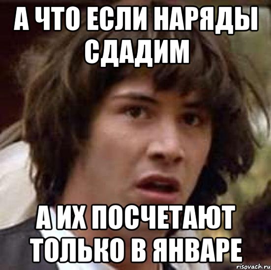 А что если наряды сдадим А их посчетают только в январе, Мем А что если (Киану Ривз)